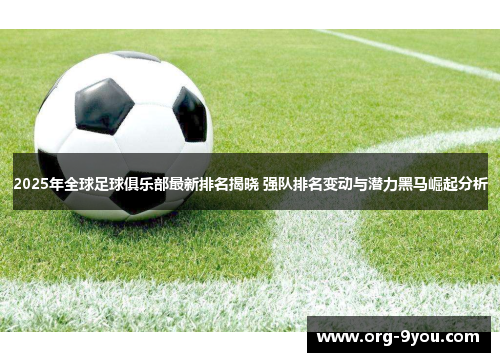 2025年全球足球俱乐部最新排名揭晓 强队排名变动与潜力黑马崛起分析