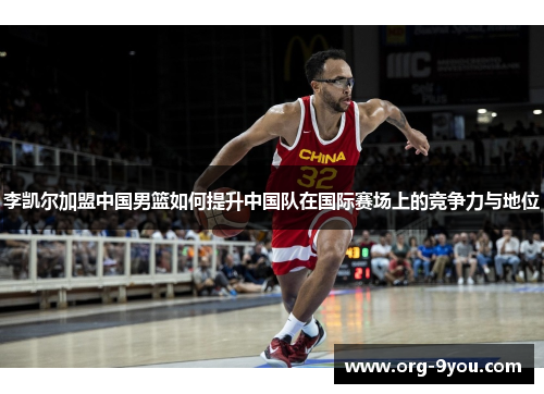 李凯尔加盟中国男篮如何提升中国队在国际赛场上的竞争力与地位