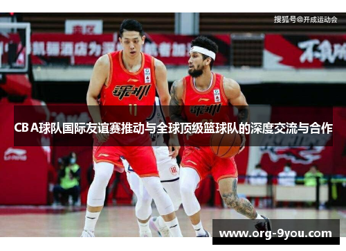 CBA球队国际友谊赛推动与全球顶级篮球队的深度交流与合作