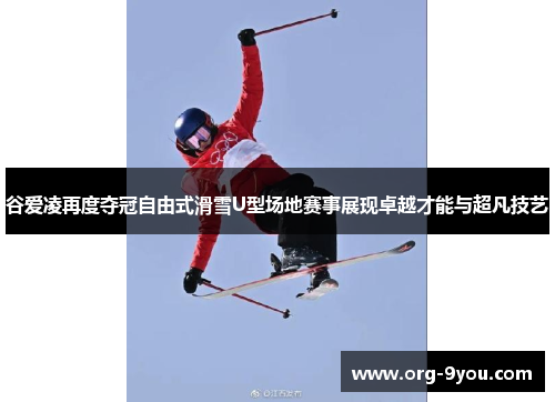 谷爱凌再度夺冠自由式滑雪U型场地赛事展现卓越才能与超凡技艺