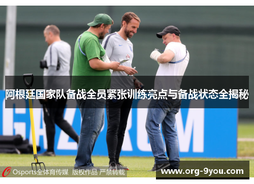 阿根廷国家队备战全员紧张训练亮点与备战状态全揭秘