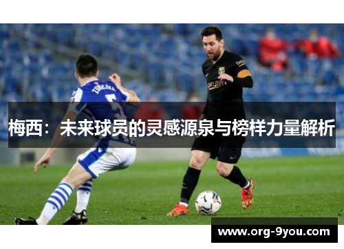 梅西：未来球员的灵感源泉与榜样力量解析