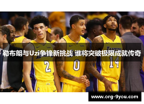 勒布朗与Uzi争锋新挑战 谁将突破极限成就传奇