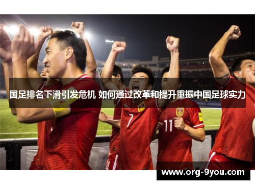 国足排名下滑引发危机 如何通过改革和提升重振中国足球实力