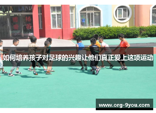 如何培养孩子对足球的兴趣让他们真正爱上这项运动