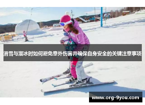 滑雪与溜冰时如何避免意外伤害并确保自身安全的关键注意事项