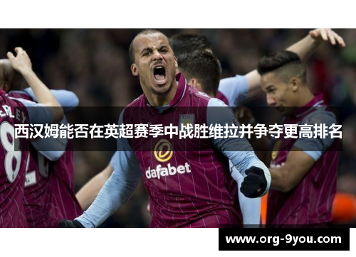 西汉姆能否在英超赛季中战胜维拉并争夺更高排名