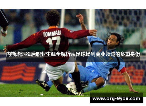 内斯塔退役后职业生涯全解析从足球场到商业领域的多重身份