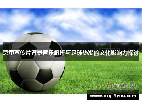 意甲宣传片背景音乐解析与足球热潮的文化影响力探讨